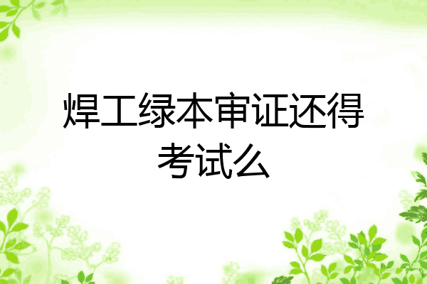 焊工绿本审证还得考试么