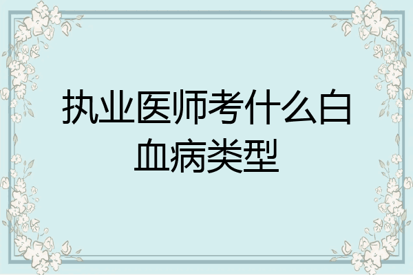 执业医师考什么白血病类型