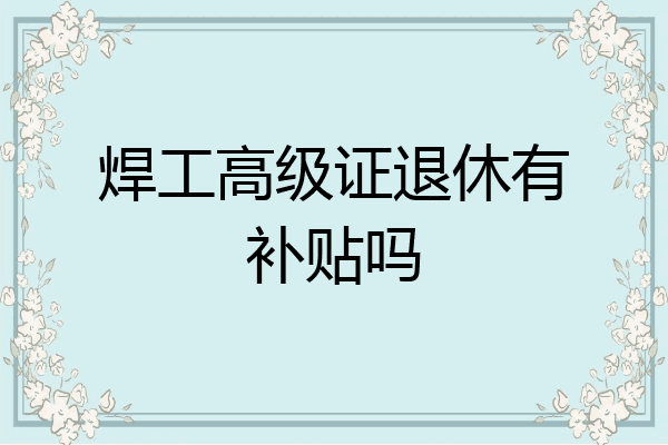 焊工高级证退休有补贴吗