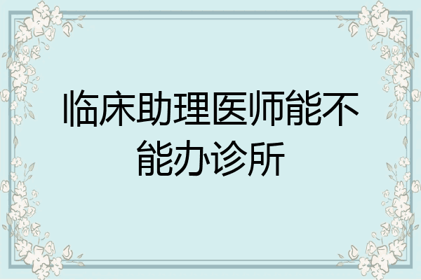 临床助理医师能不能办诊所