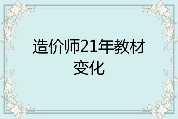 造价师21年教材变化
