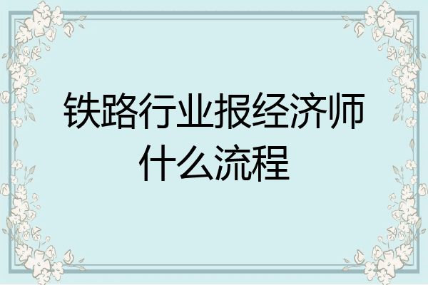 铁路行业报经济师什么流程
