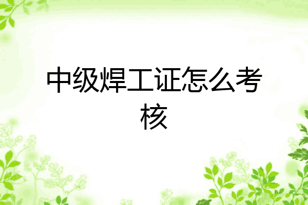 中级焊工证怎么考核