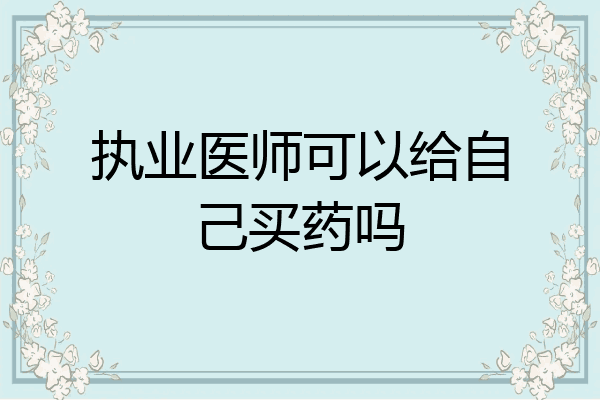 执业医师可以给自己买药吗
