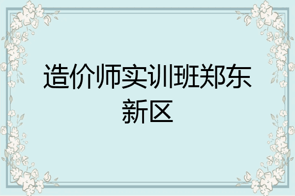 造价师实训班郑东新区