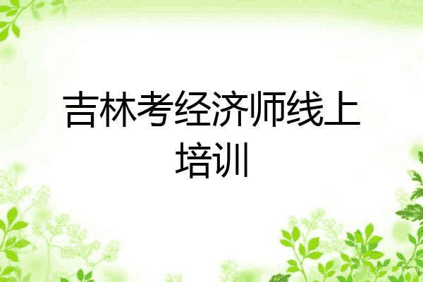 吉林考经济师线上培训