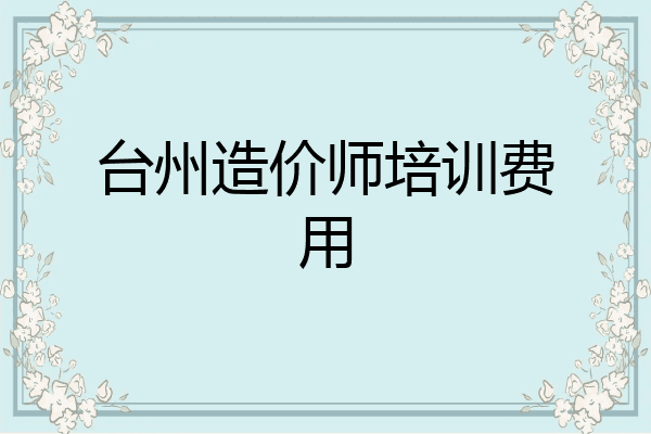 台州造价师培训费用