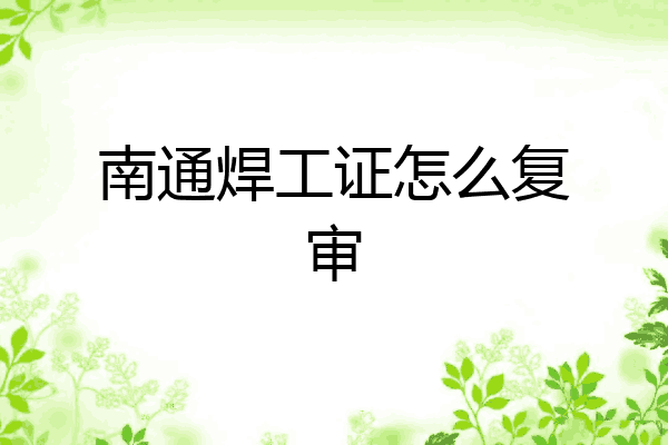 南通焊工证怎么复审