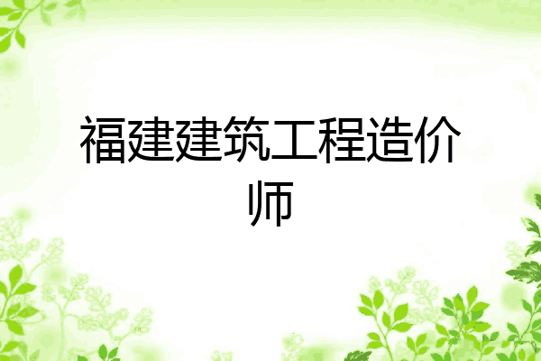 福建建筑工程造价师