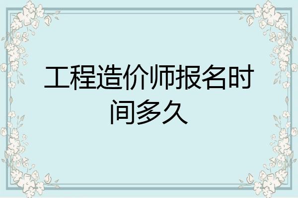 工程造价师报名时间多久