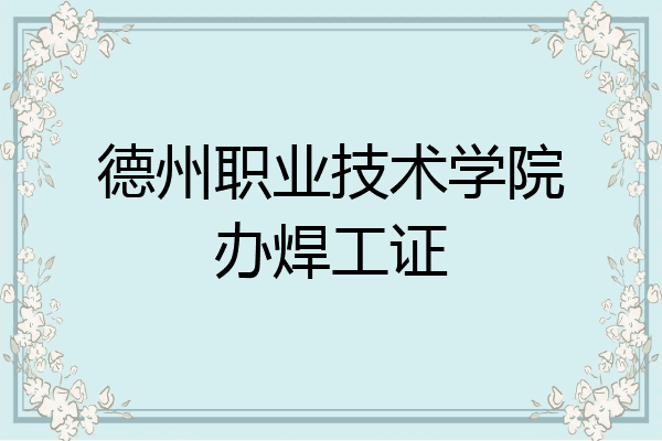 德州职业技术学院办焊工证