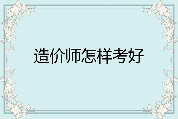 造价师怎样考好