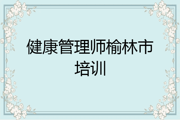 健康管理师榆林市培训