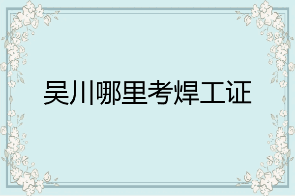 吴川哪里考焊工证