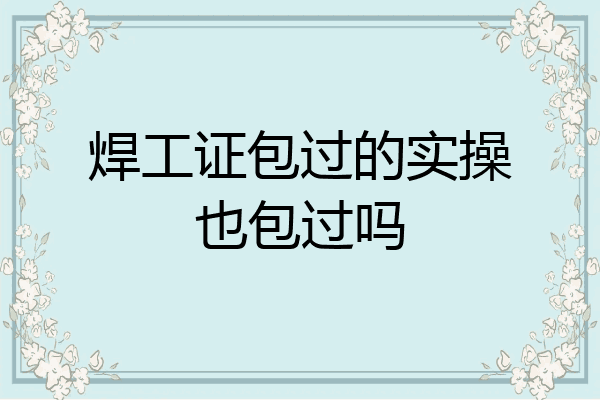 焊工证包过的实操也包过吗