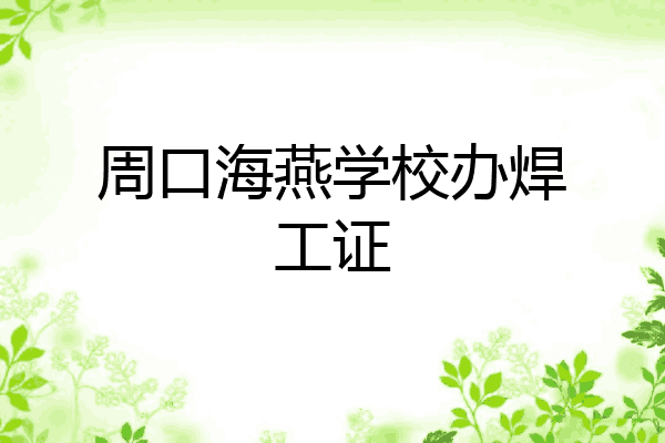周口海燕学校办焊工证