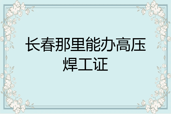长春那里能办高压焊工证