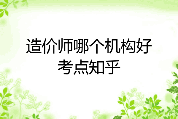 造价师哪个机构好考点知乎