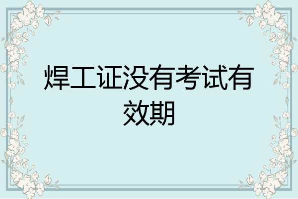 焊工证没有考试有效期