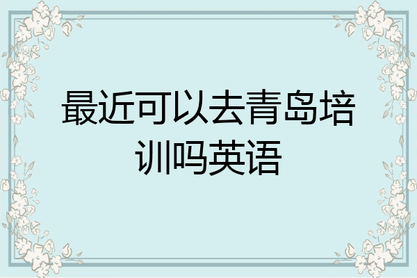 最近可以去青岛培训吗英语