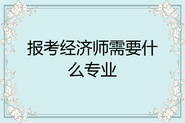 报考经济师需要什么专业