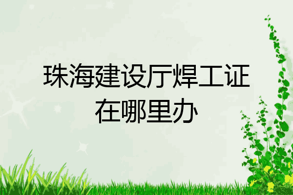 珠海建设厅焊工证在哪里办