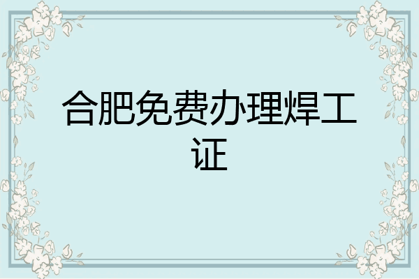 合肥免费办理焊工证