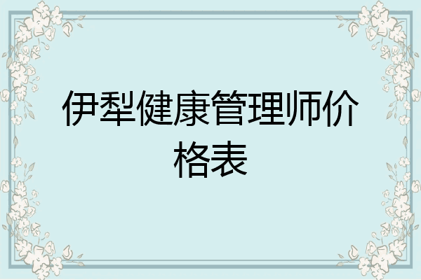 伊犁健康管理师价格表