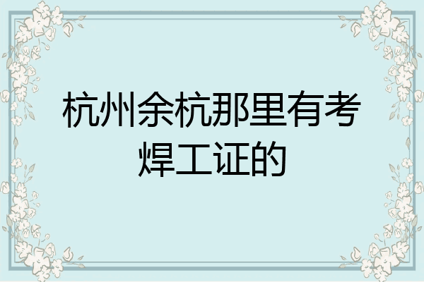 杭州余杭那里有考焊工证的