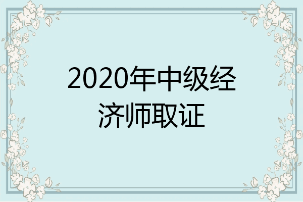 2020年中级经济师取证