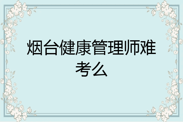 烟台健康管理师难考么