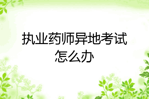 执业药师异地考试怎么办