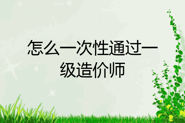 怎么一次性通过一级造价师