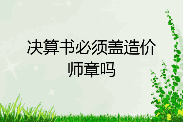 决算书必须盖造价师章吗