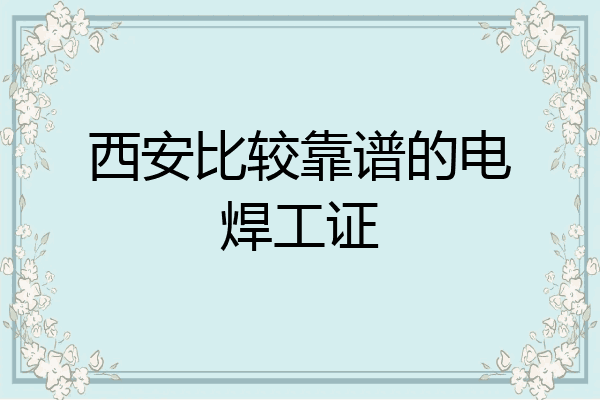 西安比较靠谱的电焊工证