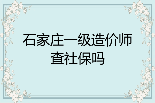 石家庄一级造价师查社保吗