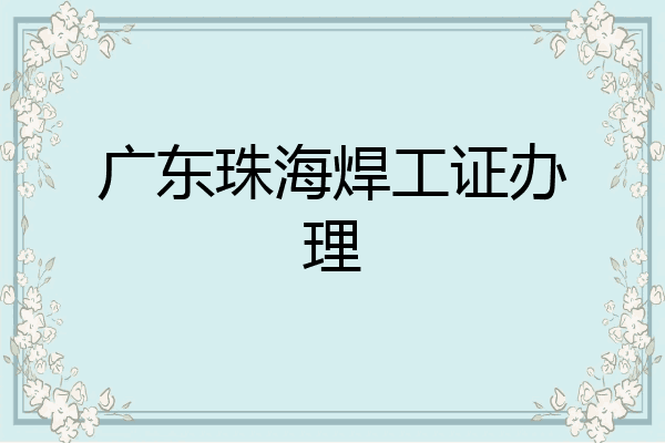 广东珠海焊工证办理