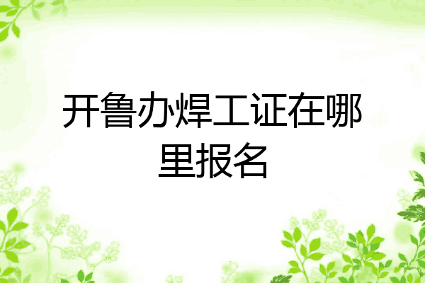 开鲁办焊工证在哪里报名