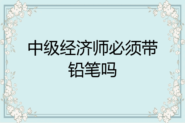 中级经济师必须带铅笔吗