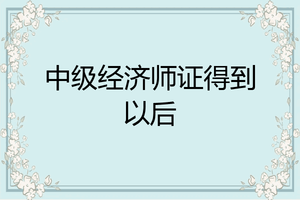 中级经济师证得到以后