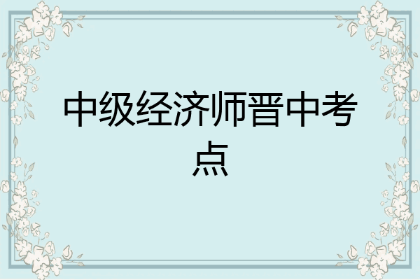 中级经济师晋中考点