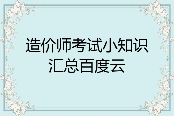 造价师考试小知识汇总百度云