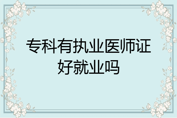 专科有执业医师证好就业吗