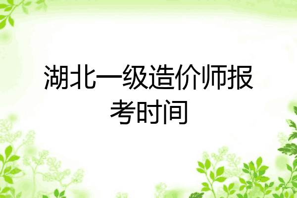 湖北一级造价师报考时间