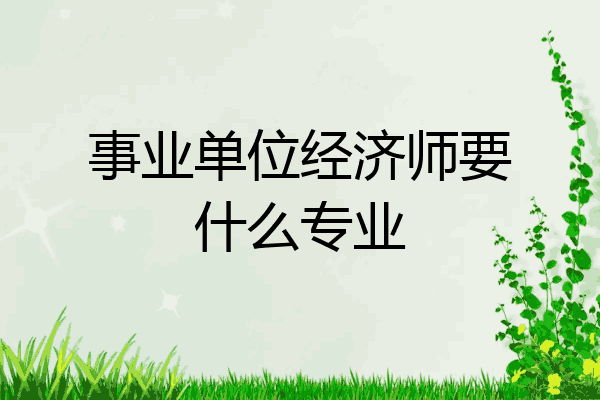 事业单位经济师要什么专业