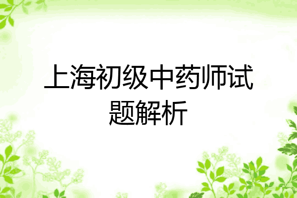 上海初级中药师试题解析