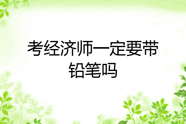 考经济师一定要带铅笔吗