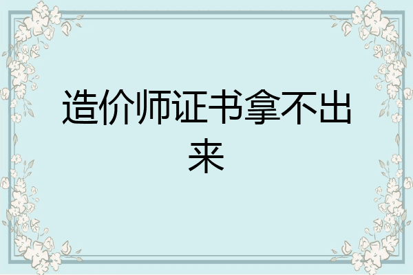 造价师证书拿不出来