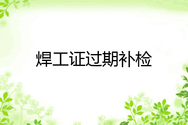 焊工证过期补检