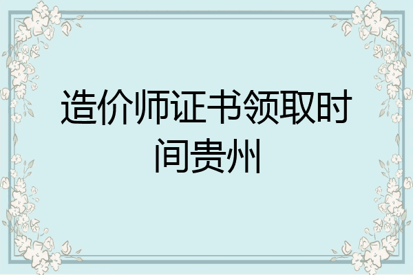 造价师证书领取时间贵州